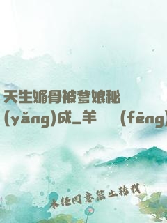 天生媚骨被爹娘秘藥養(yǎng)成