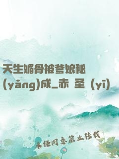 天生媚骨被爹娘秘藥養(yǎng)成