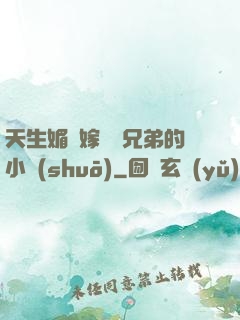 天生媚體嫁給幾兄弟的小說(shuō)