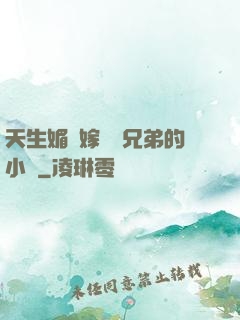 天生媚體嫁給幾兄弟的小說
