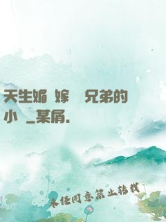 天生媚體嫁給幾兄弟的小說