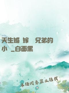 天生媚體嫁給幾兄弟的小說