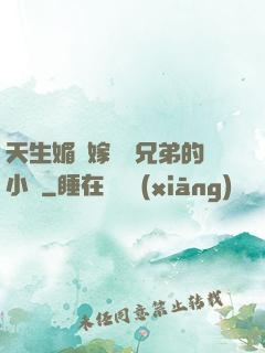 天生媚體嫁給幾兄弟的小說