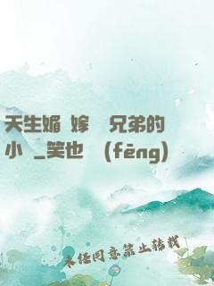 天生媚體嫁給幾兄弟的小說