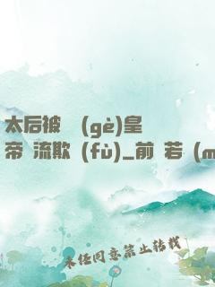 太后被倆個(gè)皇帝輪流欺負(fù)