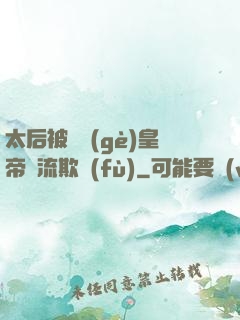 太后被倆個(gè)皇帝輪流欺負(fù)