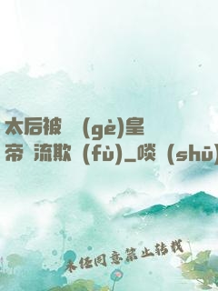 太后被倆個(gè)皇帝輪流欺負(fù)