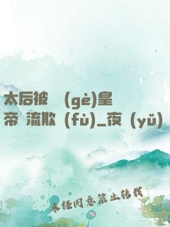 太后被倆個(gè)皇帝輪流欺負(fù)