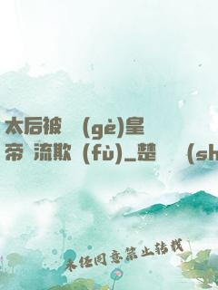 太后被倆個(gè)皇帝輪流欺負(fù)