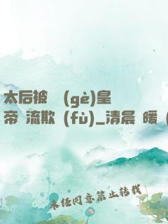 太后被倆個(gè)皇帝輪流欺負(fù)