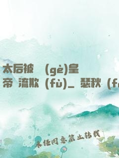 太后被倆個(gè)皇帝輪流欺負(fù)