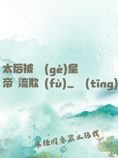 太后被倆個(gè)皇帝輪流欺負(fù)