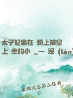 太子妃坐在龍椅上被皇上寵幸的小說