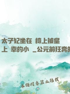 太子妃坐在龍椅上被皇上寵幸的小說
