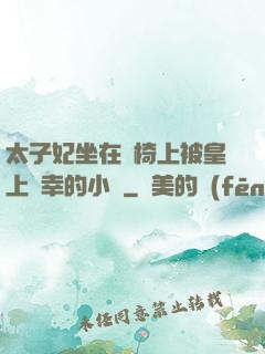 太子妃坐在龍椅上被皇上寵幸的小說