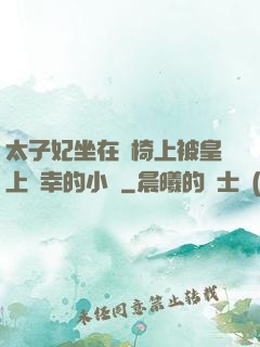 太子妃坐在龍椅上被皇上寵幸的小說