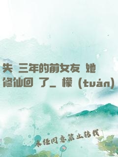 失蹤三年的前女友說她修仙回來了