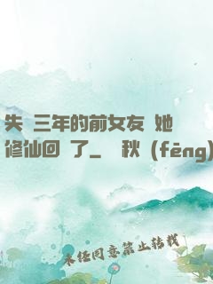 失蹤三年的前女友說她修仙回來了