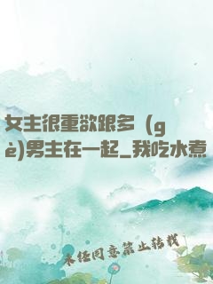 女主很重欲跟多個(gè)男主在一起