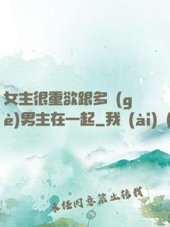女主很重欲跟多個(gè)男主在一起