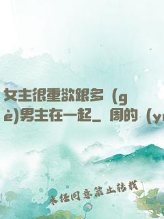 女主很重欲跟多個(gè)男主在一起