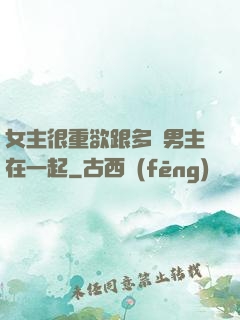 女主很重欲跟多個男主在一起