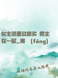 女主很重欲跟多個男主在一起