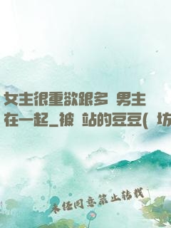 女主很重欲跟多個男主在一起