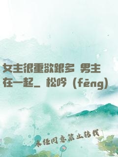 女主很重欲跟多個男主在一起