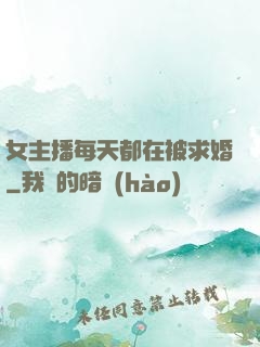 女主播每天都在被求婚