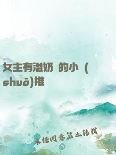 女主有溢奶癥的小說(shuō)推薦