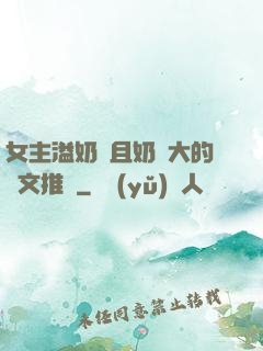 女主溢奶癥且奶癮大的寵文推薦