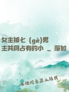 女主被七個(gè)男主共同占有的小說