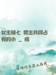 女主被七個男主共同占有的小說