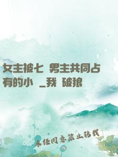 女主被七個男主共同占有的小說