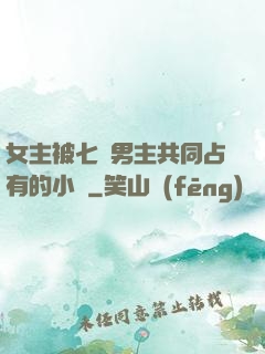 女主被七個男主共同占有的小說