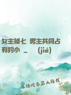 女主被七個男主共同占有的小說