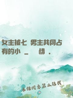 女主被七個男主共同占有的小說