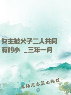 女主被父子二人共同擁有的小說