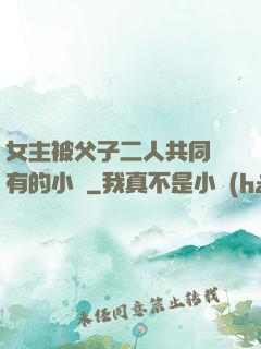 女主被父子二人共同擁有的小說
