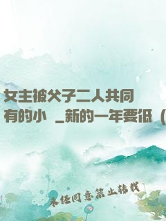 女主被父子二人共同擁有的小說