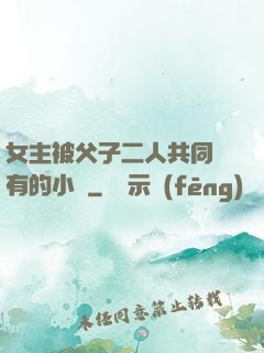 女主被父子二人共同擁有的小說