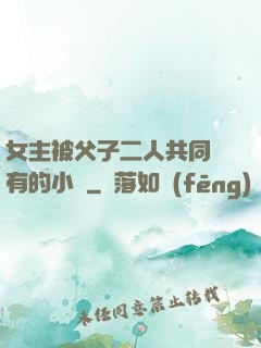 女主被父子二人共同擁有的小說