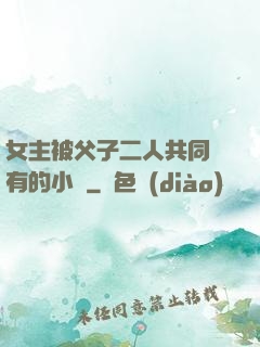 女主被父子二人共同擁有的小說