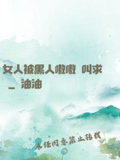 女人被黑人嗷嗷慘叫求饒