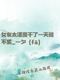 女友太漂亮干了一天就不累