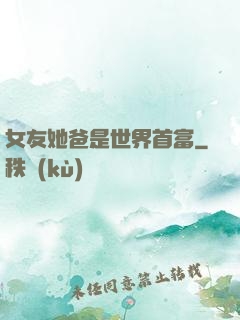 女友她爸是世界首富