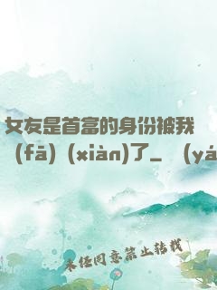 女友是首富的身份被我發(fā)現(xiàn)了