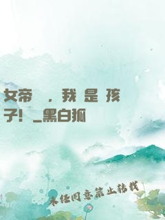 女帝別鬧，我還是個孩子！