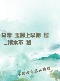 女帝夾玉器上早朝筆趣閣